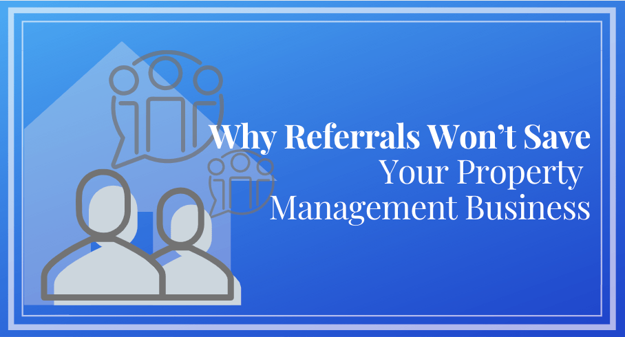 Why Referrals Won’t Save Your Property Management Business