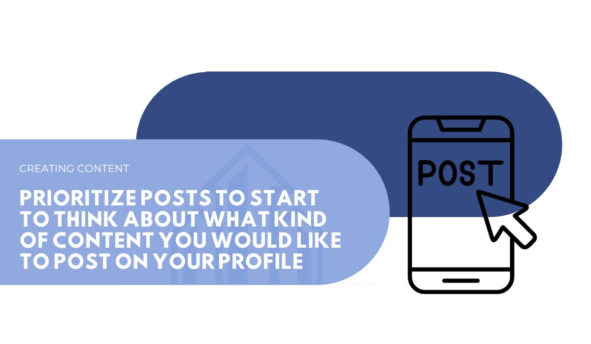 PRIORITIZE POSTS TO start to think about what kind of content you would like to post on your profile